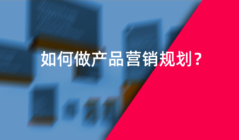 如何做產(chǎn)品營銷規(guī)劃？