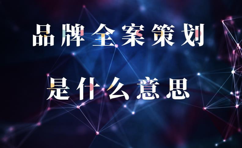 品牌全案策劃是什么意思 品牌全案策劃是什么意思