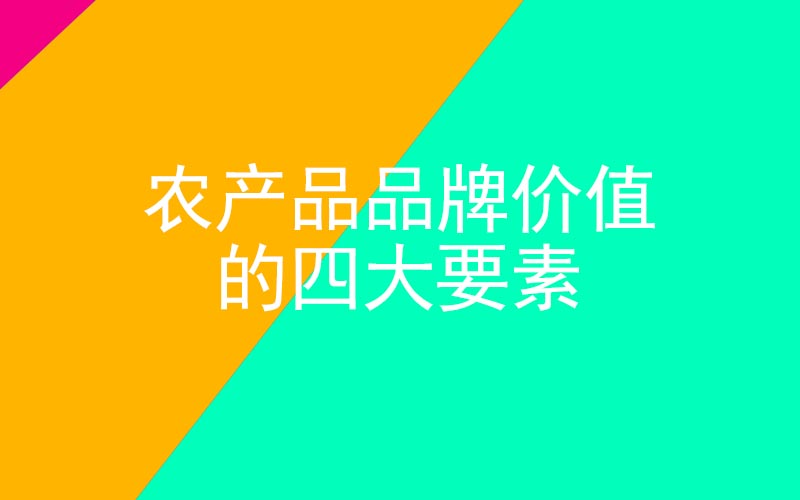 農(nóng)產(chǎn)品品牌價值的四大要素 農(nóng)產(chǎn)品品牌價值的四大要素
