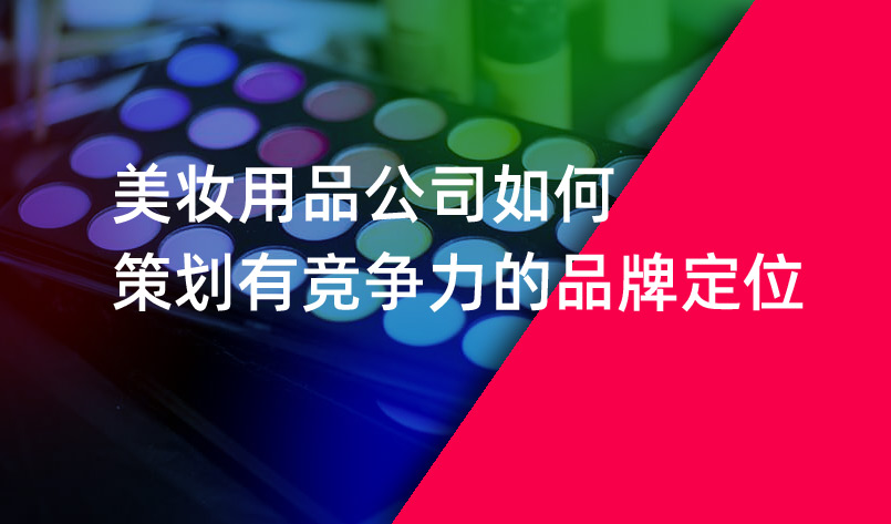美妝用品公司如何策劃有競爭力的品牌定位 美妝用品公司如何策劃有競爭力的品牌定位