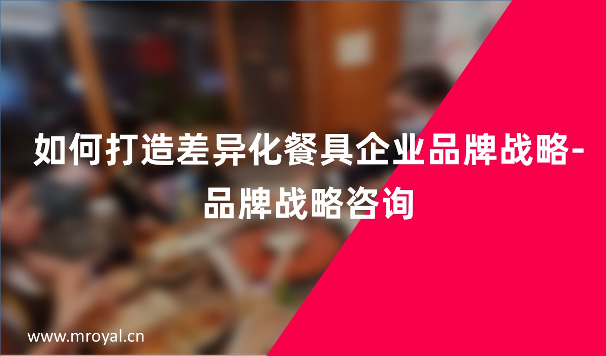 如何打造差異化餐具企業(yè)品牌戰(zhàn)略-品牌戰(zhàn)略咨詢