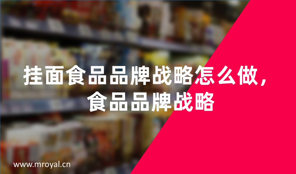 掛面食品品牌戰(zhàn)略怎么做，食品品牌戰(zhàn)略