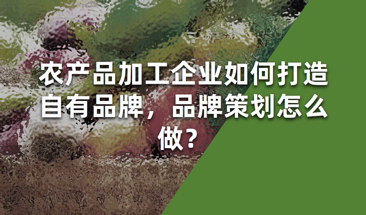 農(nóng)產(chǎn)品加工企業(yè)如何打造自有品牌，品牌策劃怎么做？