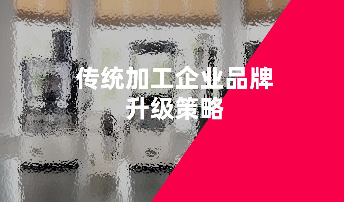 傳統(tǒng)加工企業(yè)品牌升級(jí)策略-品牌全案策劃