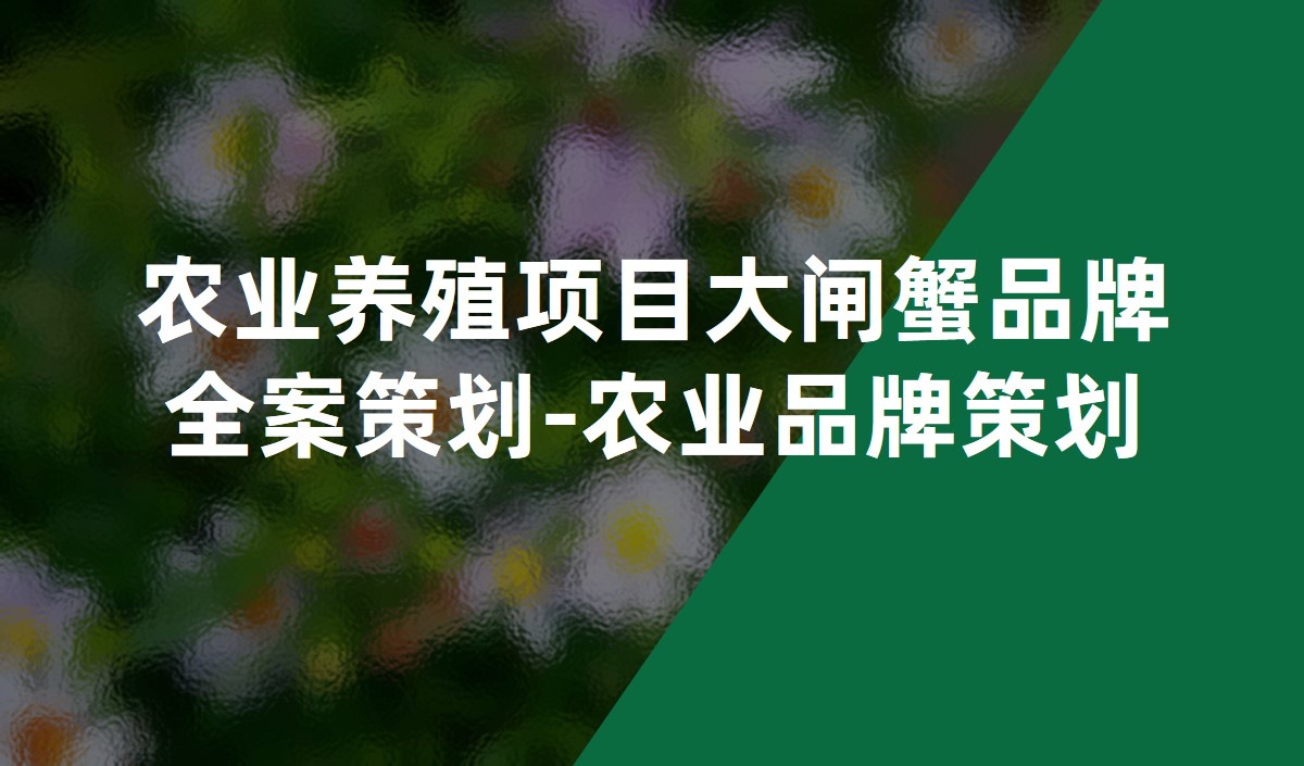 農(nóng)業(yè)養(yǎng)殖項(xiàng)目大閘蟹品牌全案策劃-農(nóng)業(yè)品牌策劃