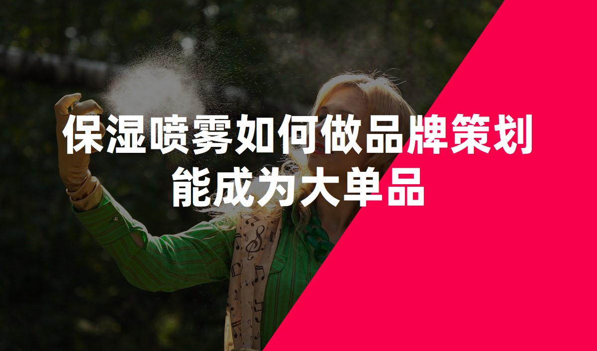 保濕噴霧如何做品牌策劃能成為大單品 保濕噴霧如何做品牌策劃能成為大單品