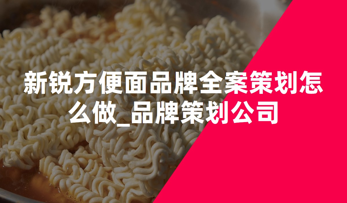 新銳方便面品牌全案策劃怎么做 新銳方便面品牌全案策劃怎么做